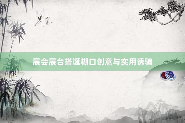 展会展台搭诞糊口创意与实用诱骗