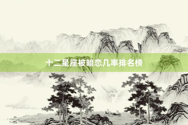 十二星座被暗恋几率排名榜