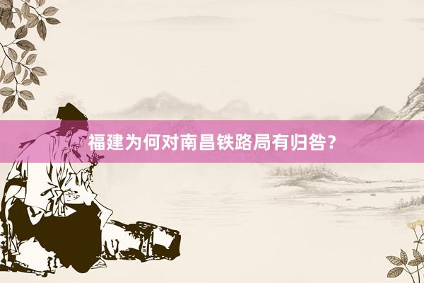 福建为何对南昌铁路局有归咎？