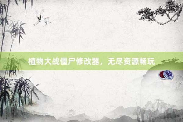 植物大战僵尸修改器，无尽资源畅玩